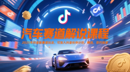 汽车赛道解说课程，2025年抖音新赛道玩法，可加入抖音伙伴计划，精选，签约独家-老K资源网
