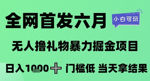 全网首发六月，无人撸礼物暴力掘金项目，日入1K+门槛低，当天拿结果，小白可玩-老K资源网
