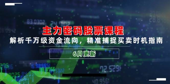 主力密码股票课程，解析千万级资金流向，精准捕捉买卖时机指南（6月更新）-老K资源网