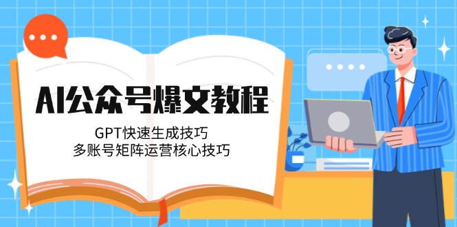 （14977期）AI公众号爆文教程，GPT快速生成技巧，多账号矩阵运营核心技巧-老K资源网