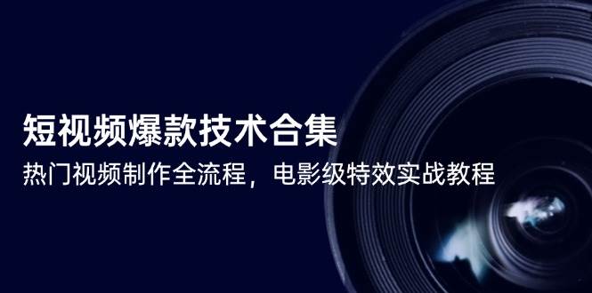 短视频爆款技术合集，热门视频制作全流程，电影级特效实战教程-老K资源网