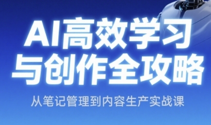 AI高效学习与创作全攻略，从笔记管理到内容生产实战课-老K资源网