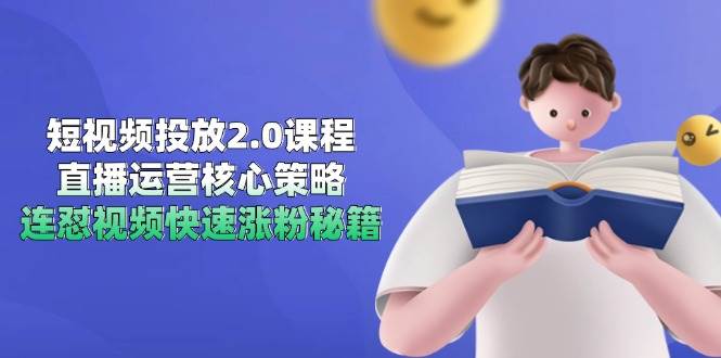 短视频投放2.0课程，直播运营核心策略，连怼视频快速涨粉秘籍-老K资源网