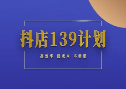抖店139计划实录手册不动销起店实操方法论，高效率低成本不动销-老K资源网