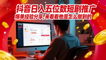 抖音日入五位数短剧推广爆单经验分享，来看看他是怎么做到的？-老K资源网