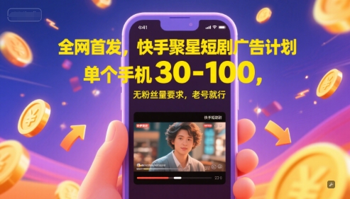 全网首发，快手聚星短剧广告计划，单个手机30-100，无粉丝量要求，老号就行-老K资源网