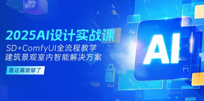 （14985期）2025AI设计实战课，SD+ComfyUI全流程教学，建筑景观室内智能解决方案-老K资源网