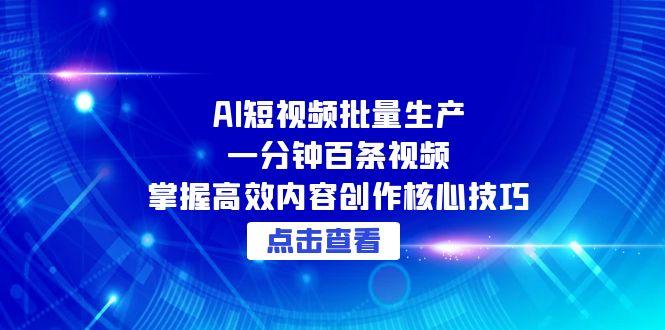 AI短视频批量生产：一分钟百条视频，掌握高效内容创作核心技巧-老K资源网