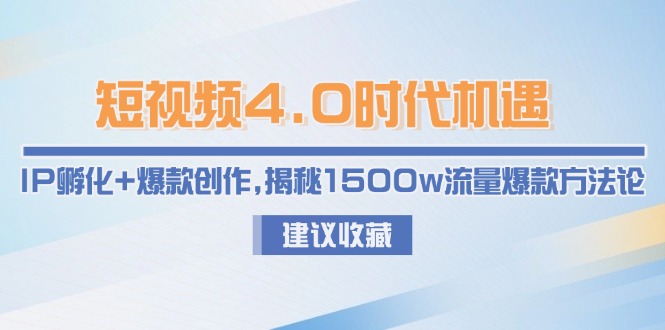 短视频4.0时代机遇：IP孵化+爆款创作，揭秘1500w流量爆款方法论-老K资源网
