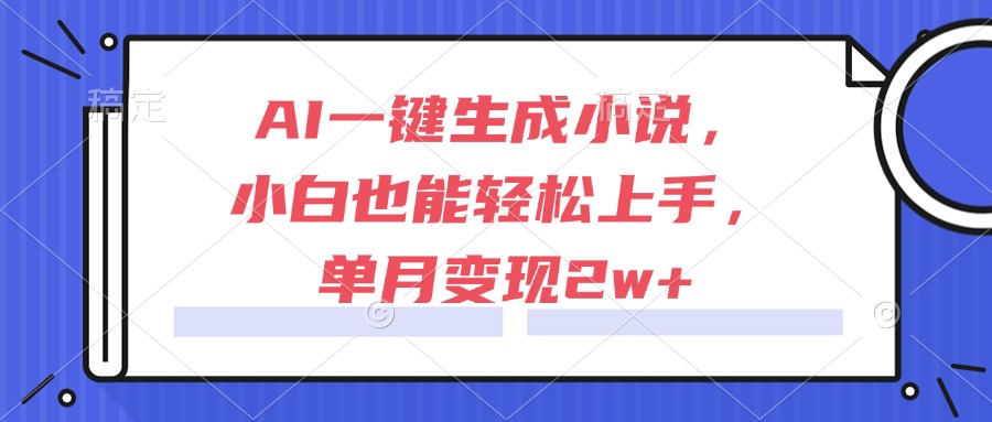 AI一键生成小说，小白也能轻松上手，单月变现2w+-老K资源网