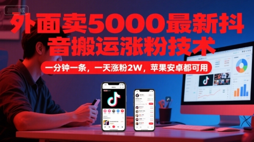 外面卖5000最新抖音搬运涨粉技术，新玩法，一分钟一条，一天涨粉2W，苹果安卓都可用-老K资源网