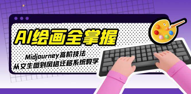 AI绘画全掌握：Midjourney高阶技法，从文生图到风格迁移系统教学-老K资源网