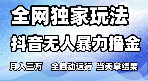 全网独家玩法，抖音无人暴力撸金，月入3W，全自动运行，当天拿结果，可矩阵-老K资源网