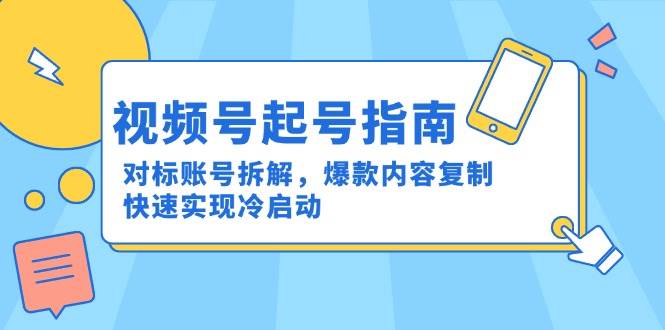 视频号起号指南：对标账号拆解，爆款内容复制，快速实现冷启动-老K资源网