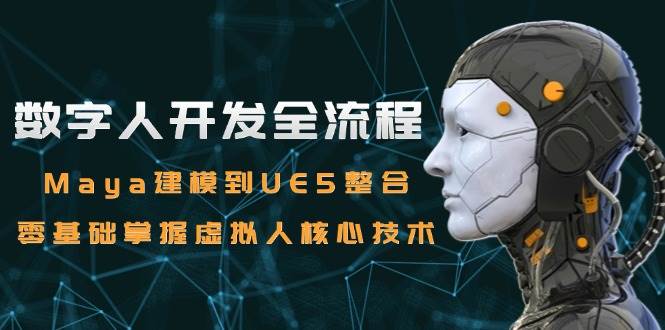 数字人开发全流程：Maya建模到UE5整合，零基础掌握虚拟人核心技术-老K资源网