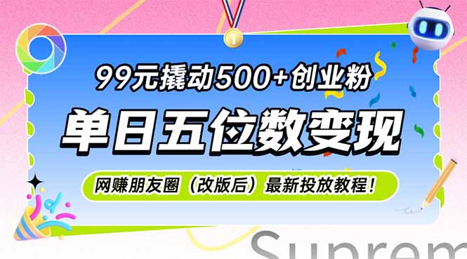 99元撬动500+创业粉，单日五位数变现，网创朋友圈（改版后）最新投放教…-老K资源网