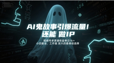 AI鬼故事引爆流量，还能做IP，视频号多渠道收益单日1k+，小白副业、工作室放大的最佳选择-老K资源网