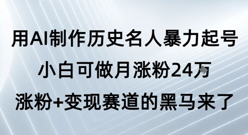 用AI制作历史名人暴力起号，小白可做月涨粉24W涨粉+变现赛道的黑马来了-老K资源网