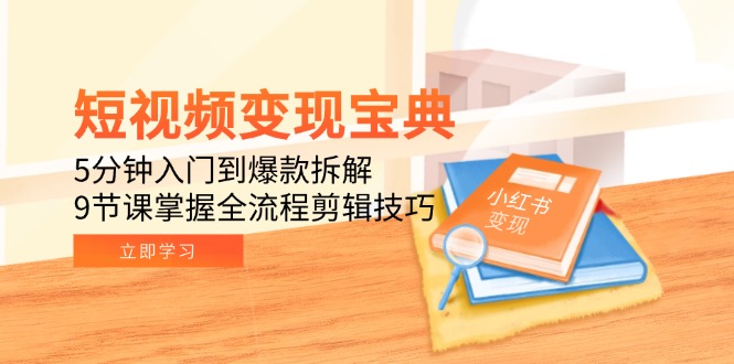 短视频变现宝典：5分钟入门到爆款拆解，9节课掌握全流程剪辑技巧-老K资源网