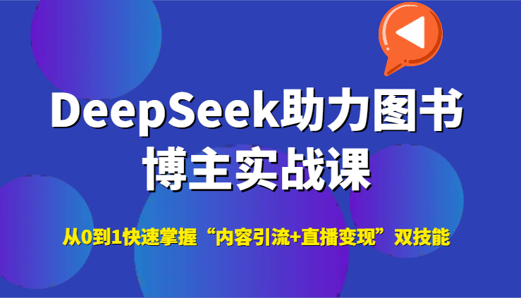 DeepSeek助力图书博主实战课，从0到1快速掌握“内容引流+直播变现”双技能-老K资源网