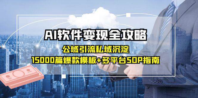 AI软件变现全攻略：公域引流私域沉淀，15000篇爆款模板+多平台SOP指南-老K资源网
