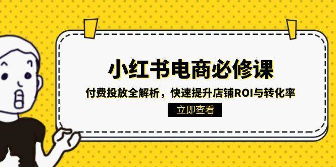 小红书电商必修课：付费投放全解析，快速提升店铺ROI与转化率-老K资源网