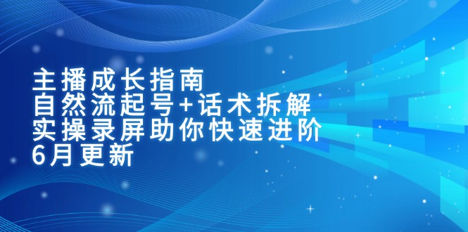 主播成长指南：自然流起号+话术拆解，实操录屏助你快速进阶（6月更新）-老K资源网