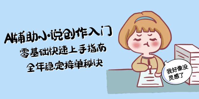 AI辅助小说创作入门，零基础快速上手指南，全年稳定接单秘诀-老K资源网