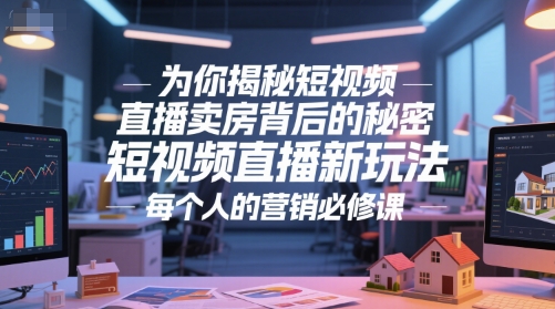 为你揭秘短视频直播卖房背后的秘密，短视频直播新玩法，每个人的营销必修课-老K资源网