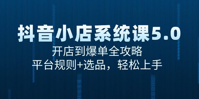 抖音小店系统课5.0，开店到爆单全攻略，平台规则+选品，轻松上手-老K资源网