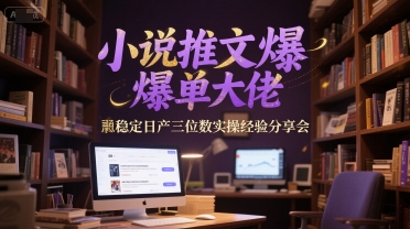 小说推文爆单大佬稳定日产三位数实操经验分享会-老K资源网