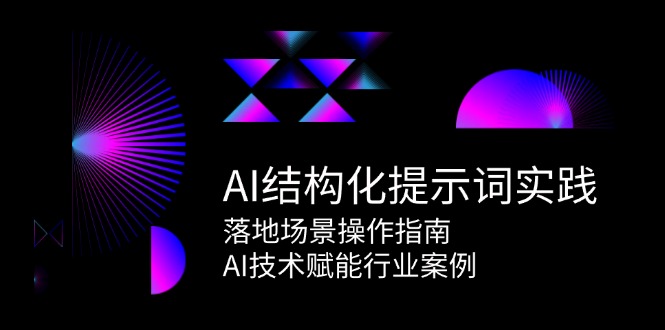 AI结构化提示词实践，落地场景操作指南，AI技术赋能行业案例-老K资源网
