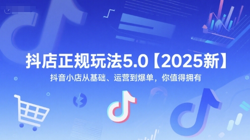 抖店正规玩法5.0【2025新】抖音小店从基础、运营到爆单，你值得拥有-老K资源网