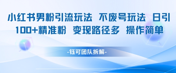 小红书男粉引流玩法不废号玩法日引100男粉变现路径多操作简单-老K资源网