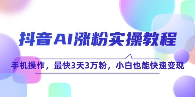 抖音AI涨粉实操教程，手机操作，最快3天3万粉，小白也能快速变现-老K资源网