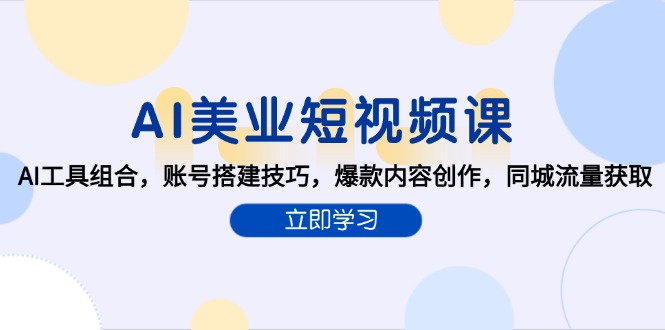AI美业短视频课，AI工具组合，账号搭建技巧，爆款内容创作，同城流量获取-老K资源网