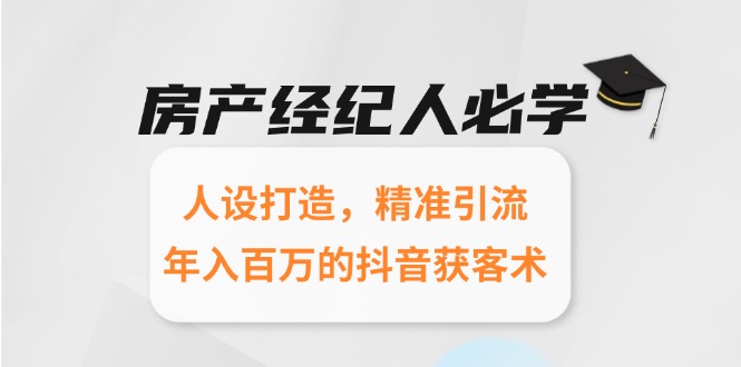 房产经纪人必学：人设打造，精准引流，年入百万的抖音获客术-老K资源网