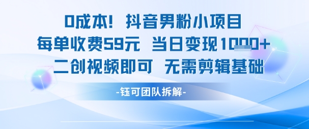 0成本，抖音男粉小项目 每单收费59元当日变现1k+ 二创视频即可无需剪辑基础-老K资源网