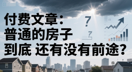 付费文章：普通的房子到底还有没有前途？-老K资源网