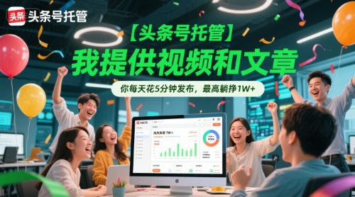【头条号托管 】我提供视频和文章，你每天花5分钟发布，最高躺挣1W+-老K资源网