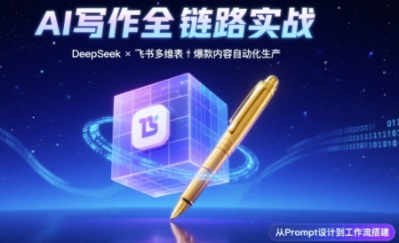 AI写作全链路：DeepSeek结构化Prompt+飞书多维表打造爆款内容体系-老K资源网