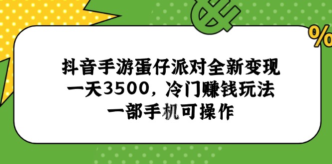 （15093期）抖音手游蛋仔派对全新变现，一天3500，冷门赚钱玩法，一部手机可操作-老K资源网