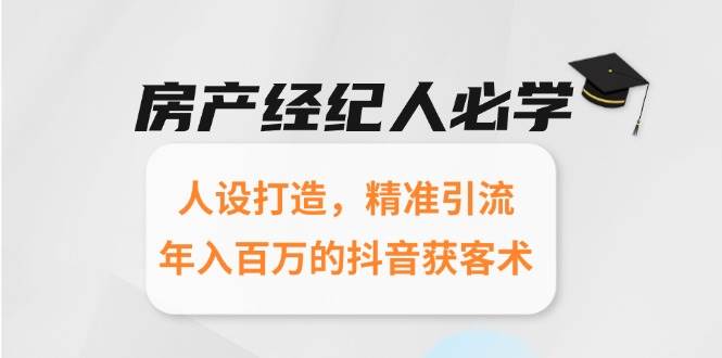 房产经纪人必学：人设打造，精准引流，年入百万的抖音获客术-老K资源网