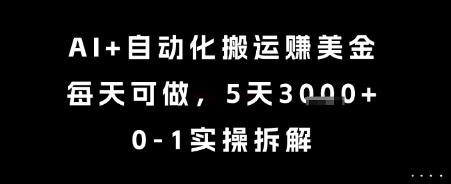 AI+自动化搬运挣美金，每天可做，5天3k+，0-1实操拆解-老K资源网