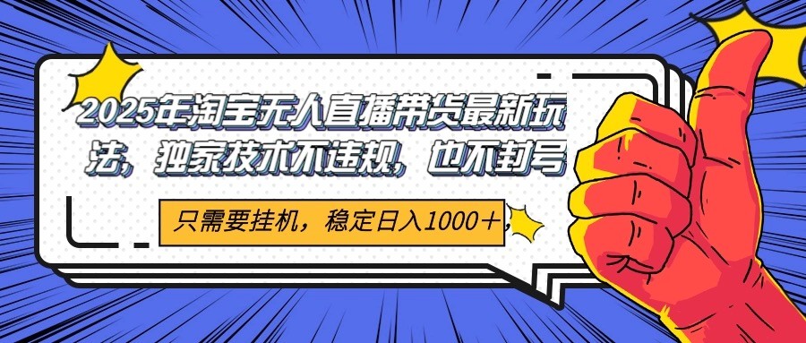 2025年淘宝无人直播带货   独家核心技术，不违规不封号，当天开播见收益1000+-老K资源网