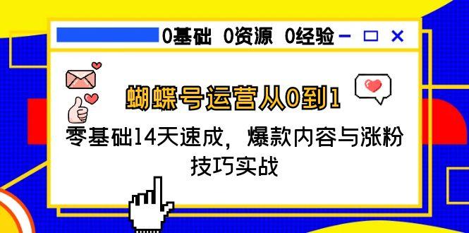 蝴蝶号运营从0到1，零基础14天速成，爆款内容与涨粉技巧实战-老K资源网