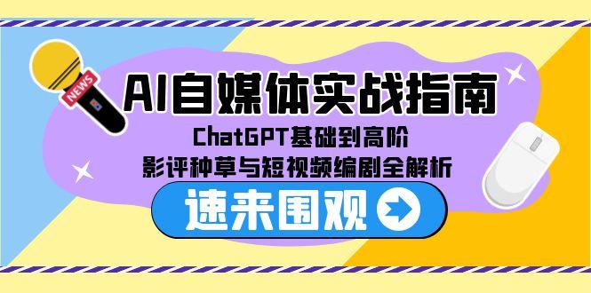 AI自媒体实战指南，ChatGPT基础到高阶，影评种草与短视频编剧全解析-老K资源网