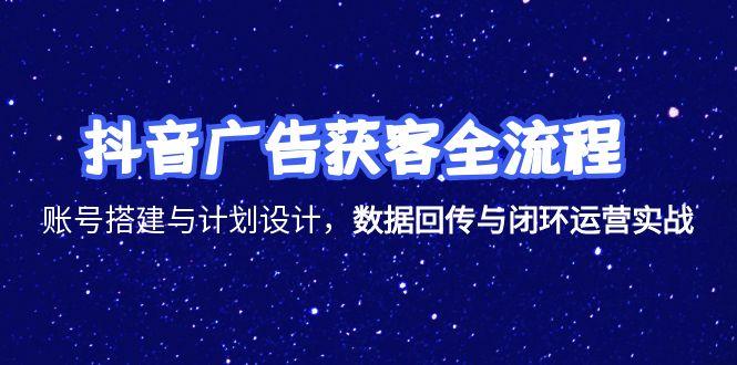 抖音广告获客全流程，账号搭建与计划设计，数据回传与闭环运营实战-老K资源网