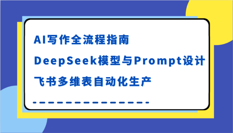 AI写作全流程指南，DeepSeek模型与Prompt设计，飞书多维表自动化生产-老K资源网