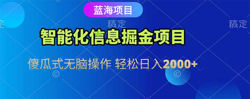 智能化信息蓝海掘金项目 傻瓜式无脑操作 轻松日入2000+-老K资源网